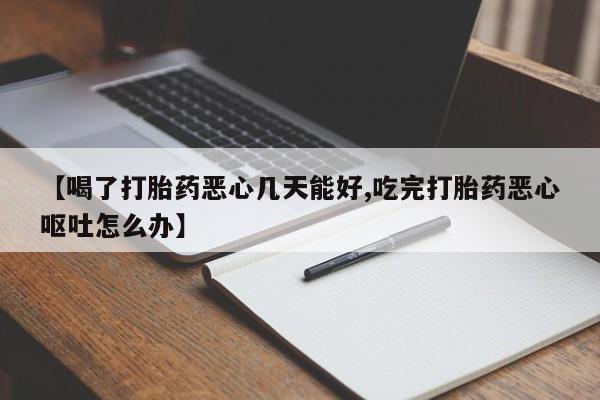 打胎药正品包邮联系方式【喝了打胎药恶心几天能好,吃完打胎药恶心呕吐怎么办】