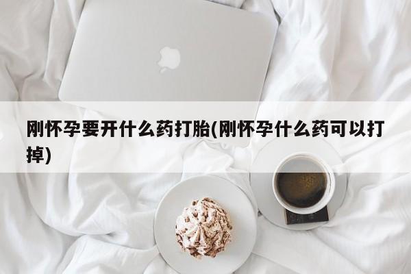 打胎药正品包邮联系方式刚怀孕要开什么药打胎(刚怀孕什么药可以打掉)