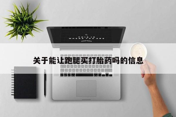 打胎药正品包邮联系方式关于能让跑腿买打胎药吗的信息