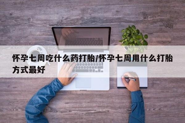 打胎药正品包邮联系方式怀孕七周吃什么药打胎/怀孕七周用什么打胎方式最好