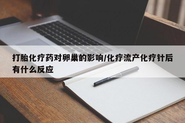 打胎药正品包邮联系方式打胎化疗药对卵巢的影响/化疗流产化疗针后有什么反应