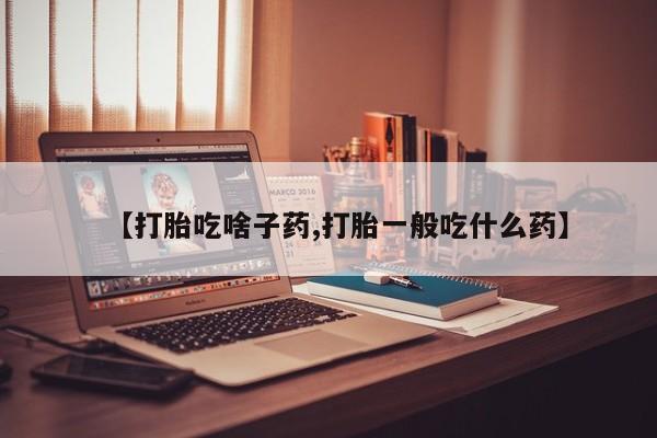 打胎药正品包邮联系方式【打胎吃啥子药,打胎一般吃什么药】