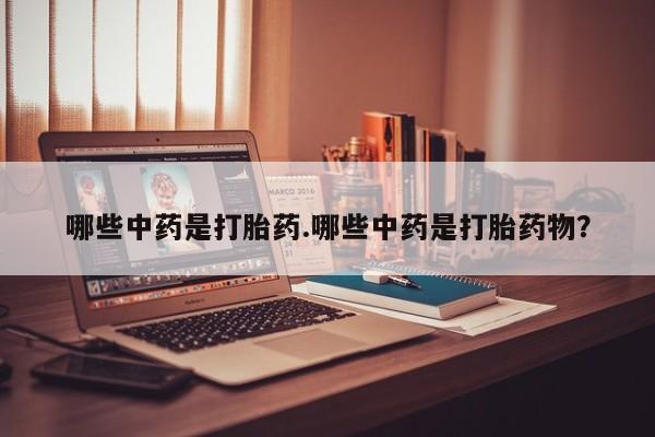 打胎药正品包邮联系方式哪些中药是打胎药.哪些中药是打胎药物？