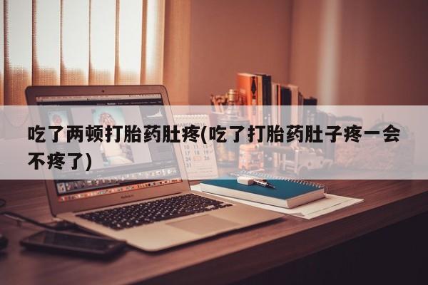 打胎药正品包邮联系方式吃了两顿打胎药肚疼(吃了打胎药肚子疼一会不疼了)