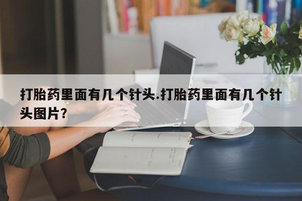 打胎药正品包邮联系方式打胎药里面有几个针头.打胎药里面有几个针头图片？