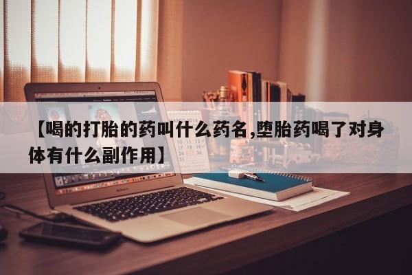 打胎药正品包邮联系方式【喝的打胎的药叫什么药名,堕胎药喝了对身体有什么副作用】