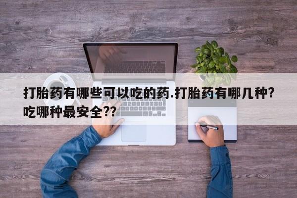 打胎药正品包邮联系方式打胎药有哪些可以吃的药.打胎药有哪几种?吃哪种最安全?？