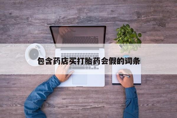 打胎药正品包邮联系方式包含药店买打胎药会假的词条