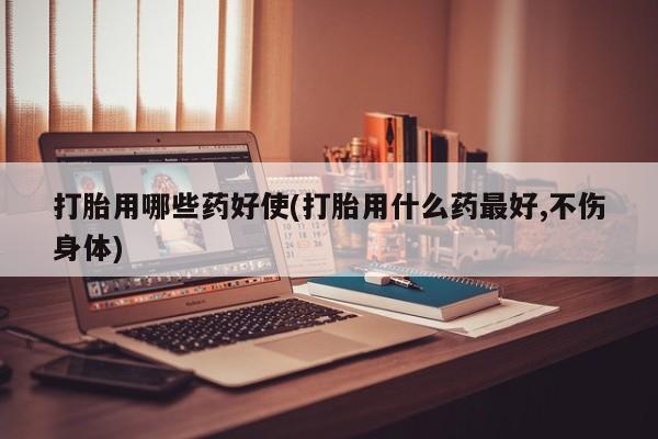 打胎药正品包邮联系方式打胎用哪些药好使(打胎用什么药最好,不伤身体)