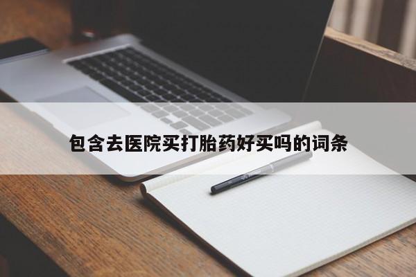 打胎药正品包邮联系方式包含去医院买打胎药好买吗的词条