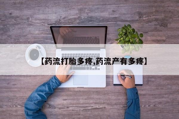 打胎药正品包邮联系方式【药流打胎多疼,药流产有多疼】