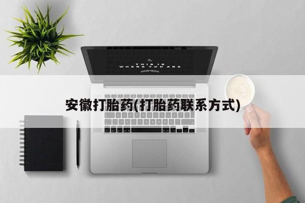 打胎药正品包邮联系方式安徽打胎药(打胎药联系方式)