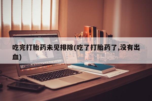 打胎药正品包邮联系方式吃完打胎药未见排除(吃了打胎药了,没有出血)