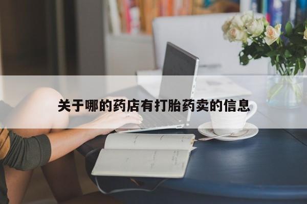 打胎药正品包邮联系方式关于哪的药店有打胎药卖的信息