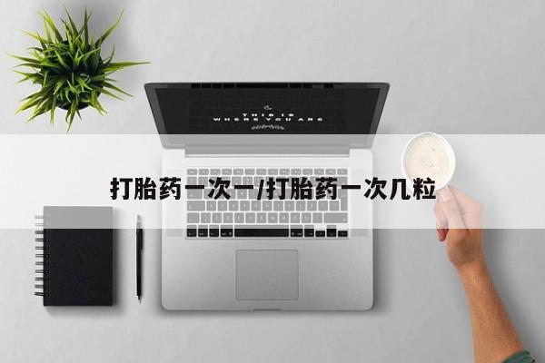 打胎药正品包邮联系方式打胎药一次一/打胎药一次几粒