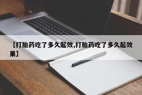 打胎药正品包邮联系方式【打胎药吃了多久起效,打胎药吃了多久起效果】