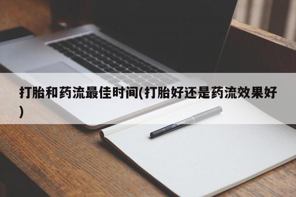打胎药正品包邮联系方式打胎和药流最佳时间(打胎好还是药流效果好)