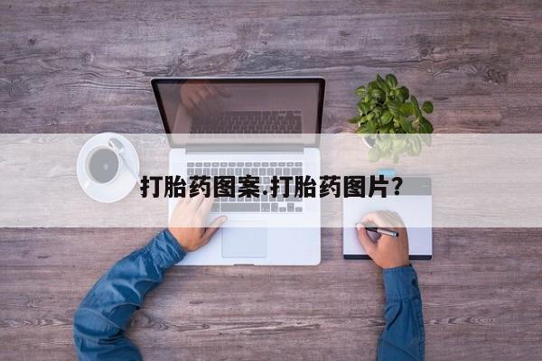 打胎药正品包邮联系方式打胎药图案.打胎药图片？