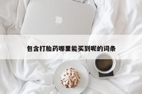 打胎药正品包邮联系方式包含打胎药哪里能买到呢的词条