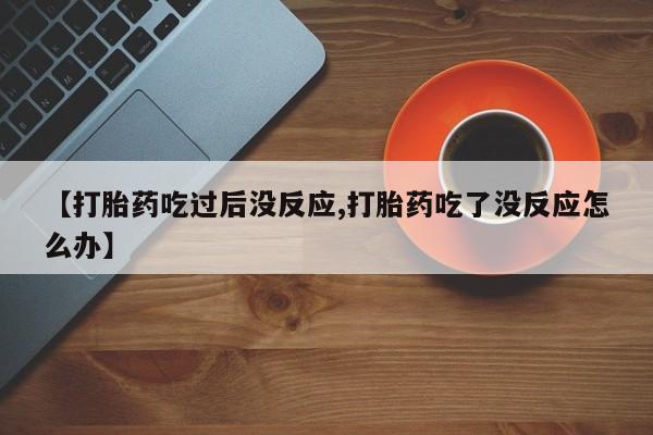 打胎药正品包邮联系方式【打胎药吃过后没反应,打胎药吃了没反应怎么办】