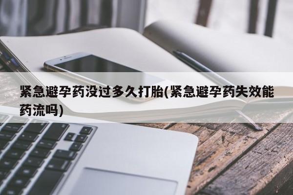 打胎药正品包邮联系方式紧急避孕药没过多久打胎(紧急避孕药失效能药流吗)