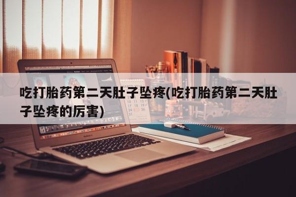 打胎药正品包邮联系方式吃打胎药第二天肚子坠疼(吃打胎药第二天肚子坠疼的厉害)