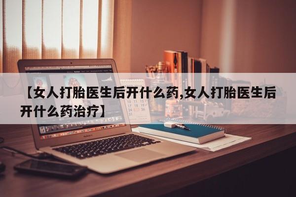 打胎药正品包邮联系方式【女人打胎医生后开什么药,女人打胎医生后开什么药治疗】