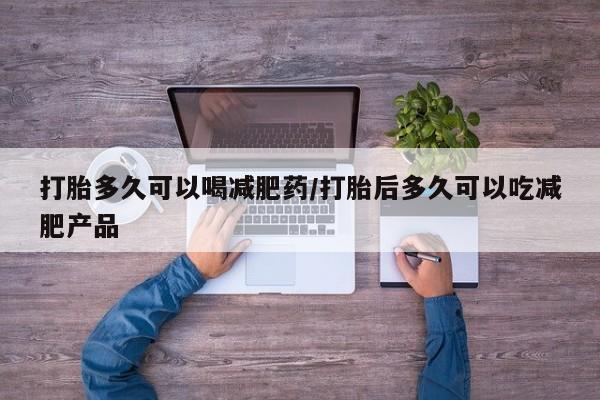 打胎药正品包邮联系方式打胎多久可以喝减肥药/打胎后多久可以吃减肥产品