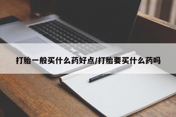 打胎药正品包邮联系方式打胎一般买什么药好点/打胎要买什么药吗