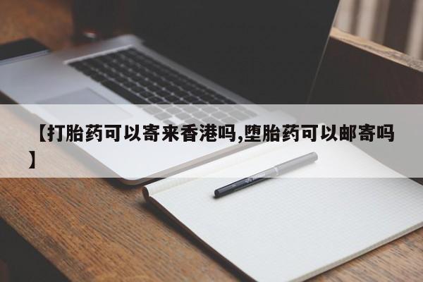 打胎药正品包邮联系方式【打胎药可以寄来香港吗,堕胎药可以邮寄吗】