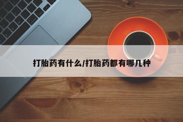 打胎药正品包邮联系方式打胎药有什么/打胎药都有哪几种