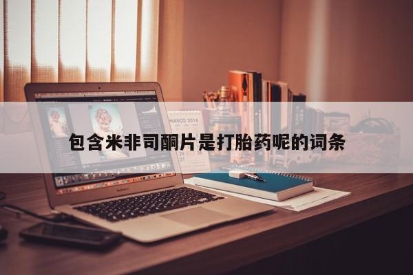 打胎药正品包邮联系方式包含米非司酮片是打胎药呢的词条