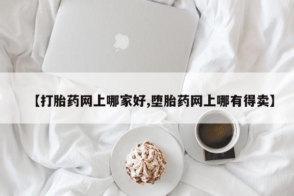 打胎药正品包邮联系方式【打胎药网上哪家好,堕胎药网上哪有得卖】