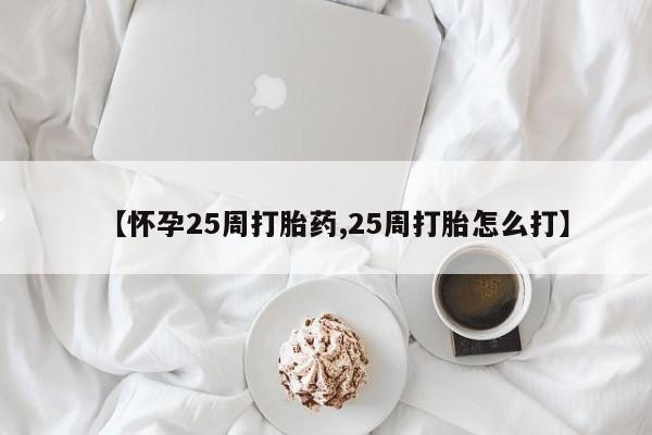 打胎药正品包邮联系方式【怀孕25周打胎药,25周打胎怎么打】