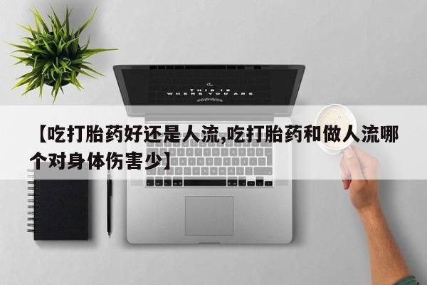 打胎药正品包邮联系方式【吃打胎药好还是人流,吃打胎药和做人流哪个对身体伤害少】