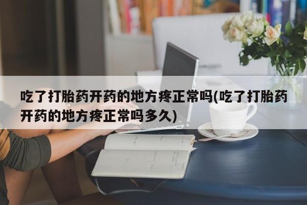 打胎药正品包邮联系方式吃了打胎药开药的地方疼正常吗(吃了打胎药开药的地方疼正常吗多久)