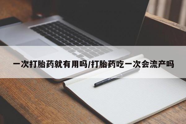 打胎药正品包邮联系方式一次打胎药就有用吗/打胎药吃一次会流产吗