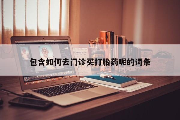打胎药正品包邮联系方式包含如何去门诊买打胎药呢的词条
