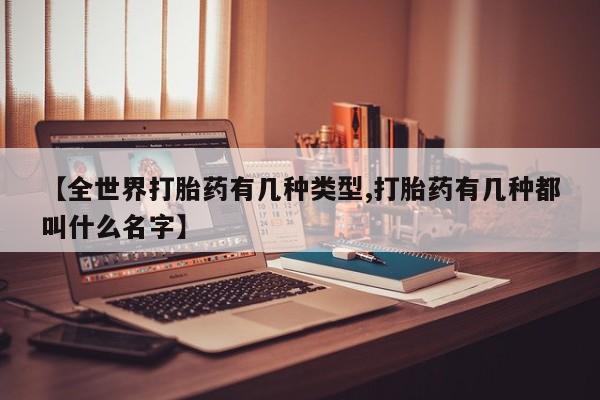 打胎药正品包邮联系方式【全世界打胎药有几种类型,打胎药有几种都叫什么名字】
