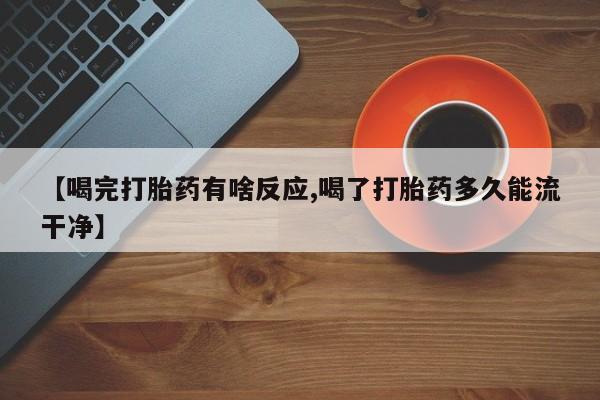 打胎药正品包邮联系方式【喝完打胎药有啥反应,喝了打胎药多久能流干净】