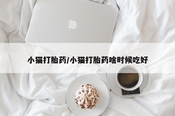 打胎药正品包邮联系方式小猫打胎药/小猫打胎药啥时候吃好