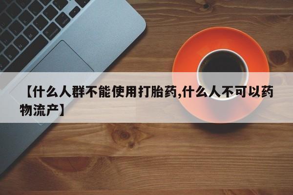 打胎药正品包邮联系方式【什么人群不能使用打胎药,什么人不可以药物流产】