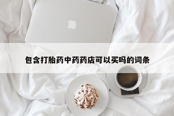 打胎药正品包邮联系方式包含打胎药中药药店可以买吗的词条