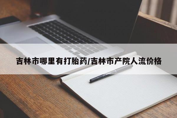打胎药正品包邮联系方式吉林市哪里有打胎药/吉林市产院人流价格