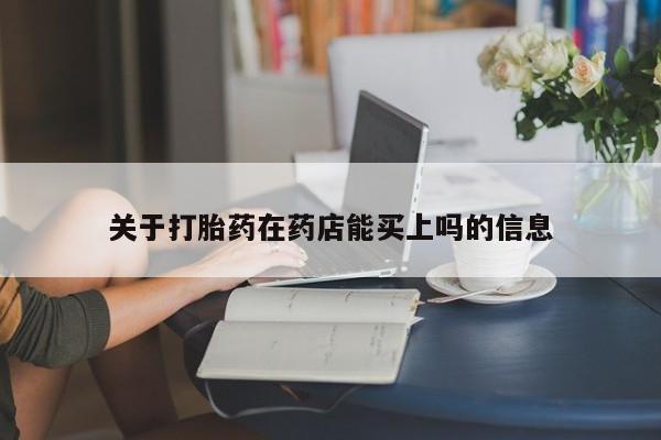 打胎药正品包邮联系方式关于打胎药在药店能买上吗的信息