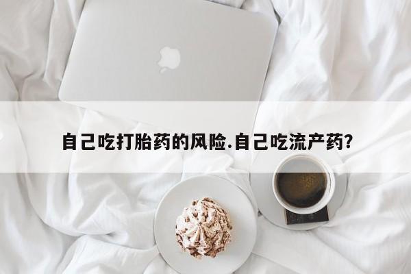 打胎药正品包邮联系方式自己吃打胎药的风险.自己吃流产药？