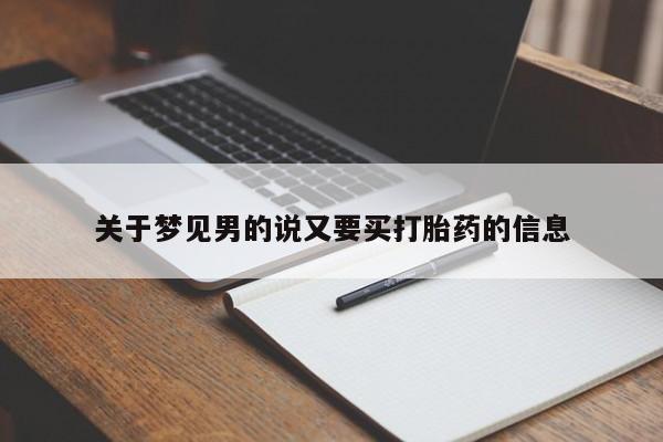打胎药正品包邮联系方式关于梦见男的说又要买打胎药的信息