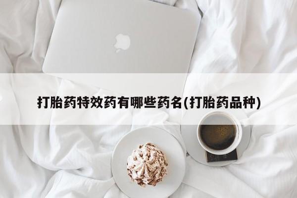 打胎药正品包邮联系方式打胎药特效药有哪些药名(打胎药品种)