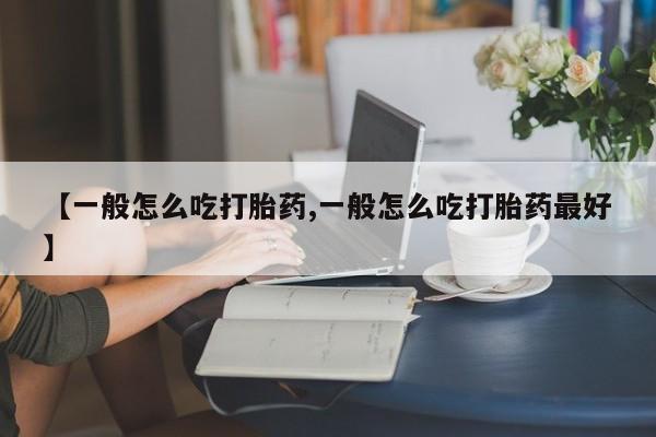 打胎药正品包邮联系方式【一般怎么吃打胎药,一般怎么吃打胎药最好】
