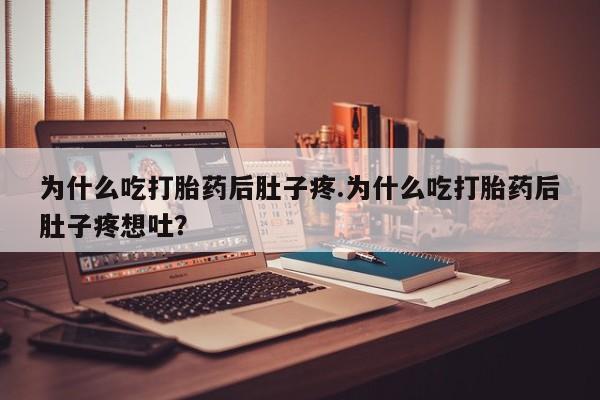 打胎药正品包邮联系方式为什么吃打胎药后肚子疼.为什么吃打胎药后肚子疼想吐？